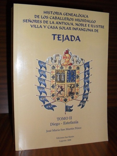 HISTORIA GENEALGICA DE LOS CABALLEROS HIJOSDALGO SEORES de la Antigua, Noble, Ilustre Villa y Casa Solar Infanzona de TEJADA. Tomo II Diego-Estefana